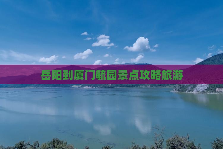 岳阳到厦门毓园哪里玩