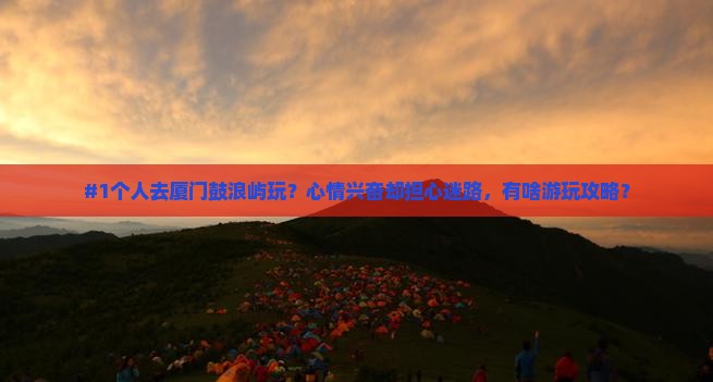 劳动节到厦门鼓浪屿个人游 劳动节到厦门鼓浪屿个人游