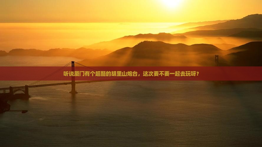 白银去厦门胡里山炮台自由行