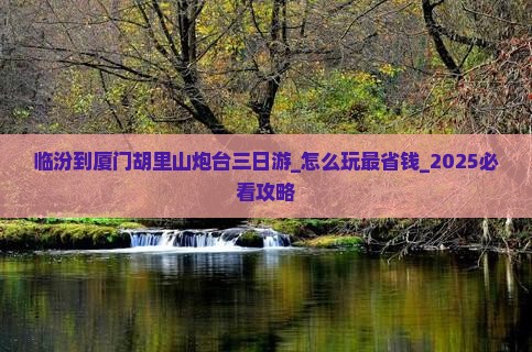 临汾到厦门胡里山炮台三日游 临汾到厦门胡里山炮台三日游