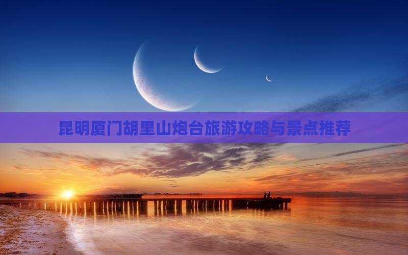 昆明去厦门胡里山炮台团体旅游