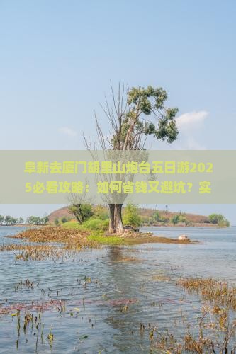 阜新去厦门胡里山炮台五日游