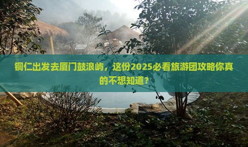 铜仁到厦门鼓浪屿大型旅游团