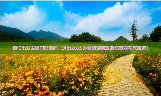 铜仁到厦门鼓浪屿大型旅游团