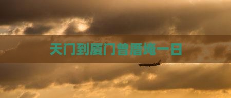 天门到厦门曾厝埯一日