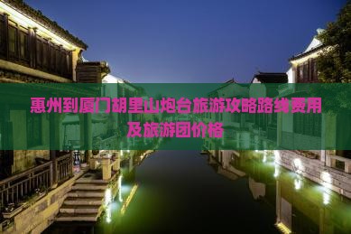 惠州到厦门胡里山炮台旅游