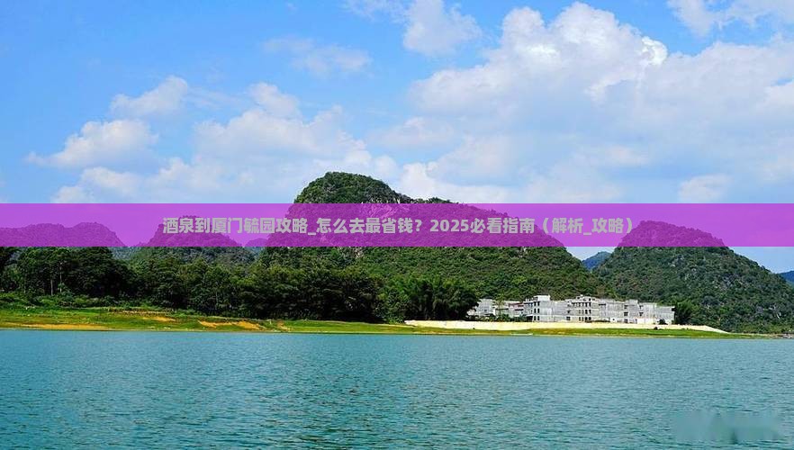 酒泉到厦门毓园攻略