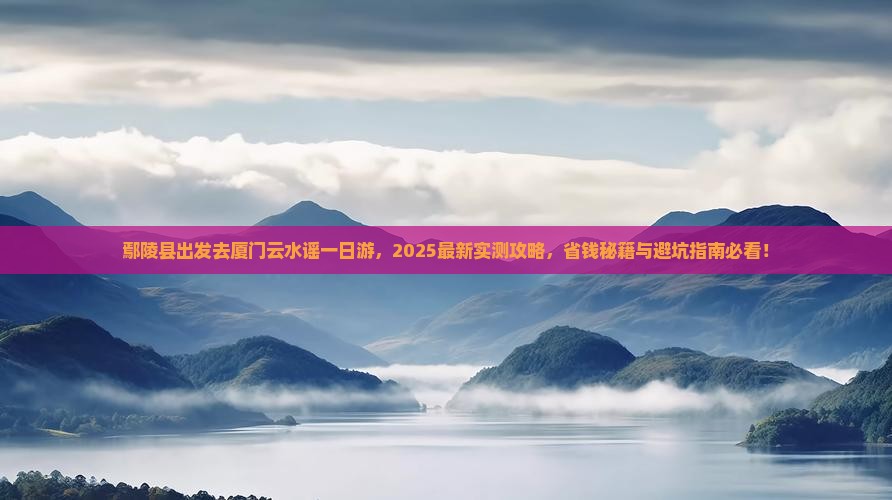 鄢陵县去厦门云水谣一日