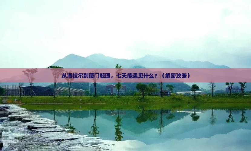 海拉尔去厦门毓园七日游