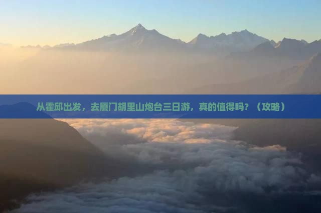 霍邱去厦门胡里山炮台三日游 霍邱去厦门胡里山炮台三日游