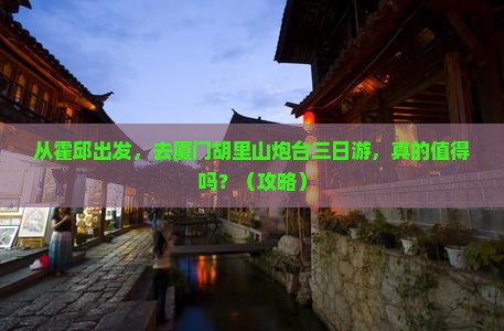 霍邱去厦门胡里山炮台三日游 霍邱去厦门胡里山炮台三日游
