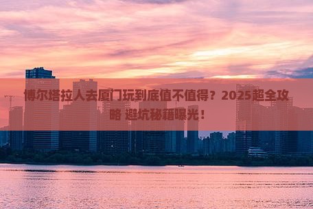 博尔塔拉去厦门团体旅游