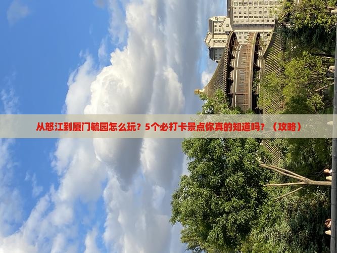 怒江去厦门毓园旅游