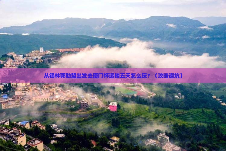 锡林郭勒盟去厦门怀远楼五日游
