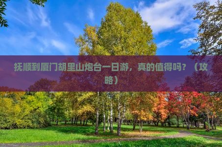 抚顺到厦门胡里山炮台一日