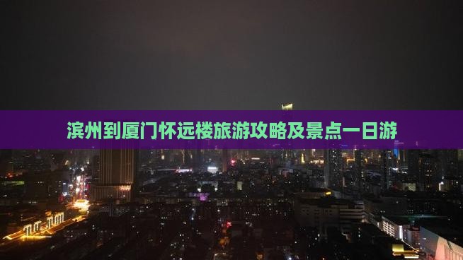 滨州到厦门怀远楼一日