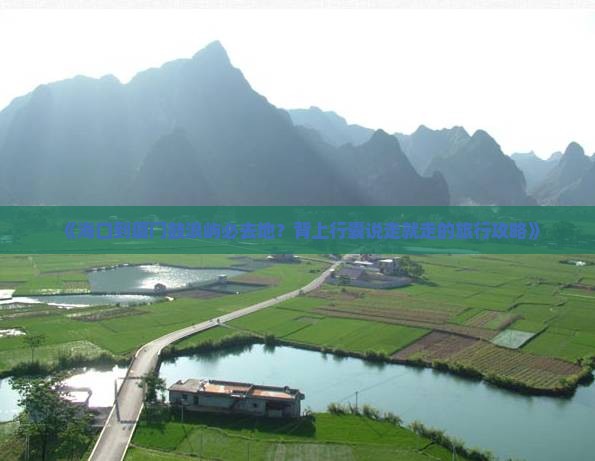 《海口到厦门鼓浪屿必去地？背上行囊说走就走的旅行攻略》