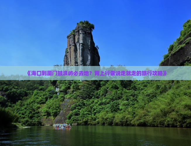 《海口到厦门鼓浪屿必去地？背上行囊说走就走的旅行攻略》