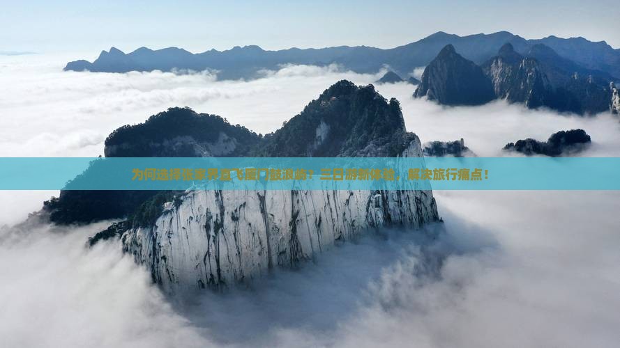 为何选择张家界直飞厦门鼓浪屿？三日游新体验，解决旅行痛点！