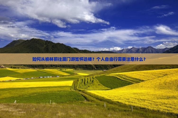 如何从榆林前往厦门游览怀远楼？个人自由行需要注意什么？