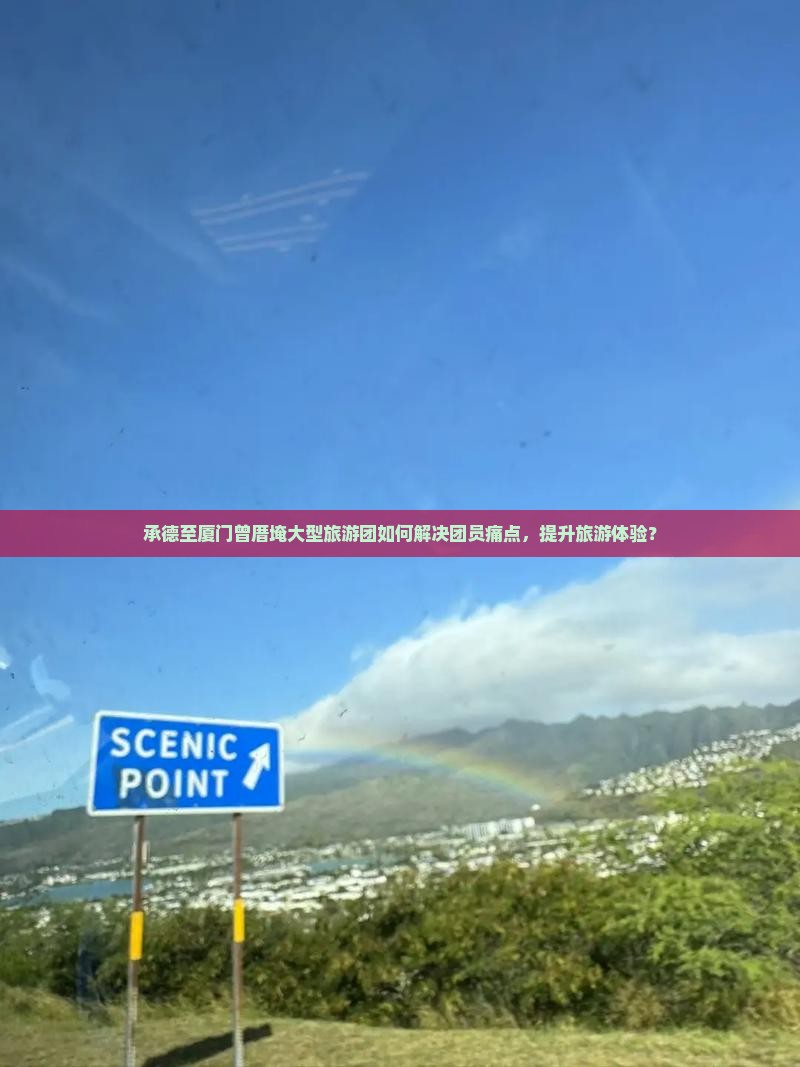 承德至厦门曾厝埯大型旅游团如何解决团员痛点，提升旅游体验？