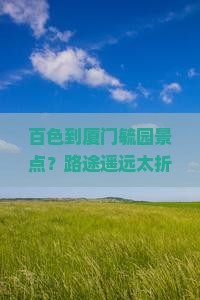 百色到厦门毓园景点？路途遥远太折腾？快看攻略