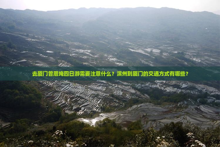 去厦门曾厝埯四日游需要注意什么？滨州到厦门的交通方式有哪些？