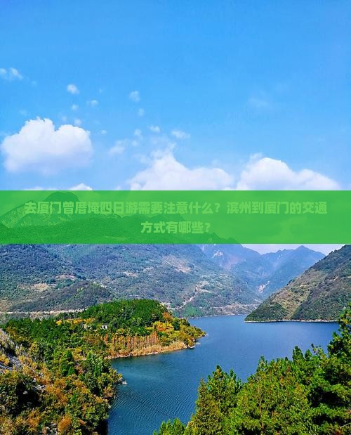 去厦门曾厝埯四日游需要注意什么？滨州到厦门的交通方式有哪些？