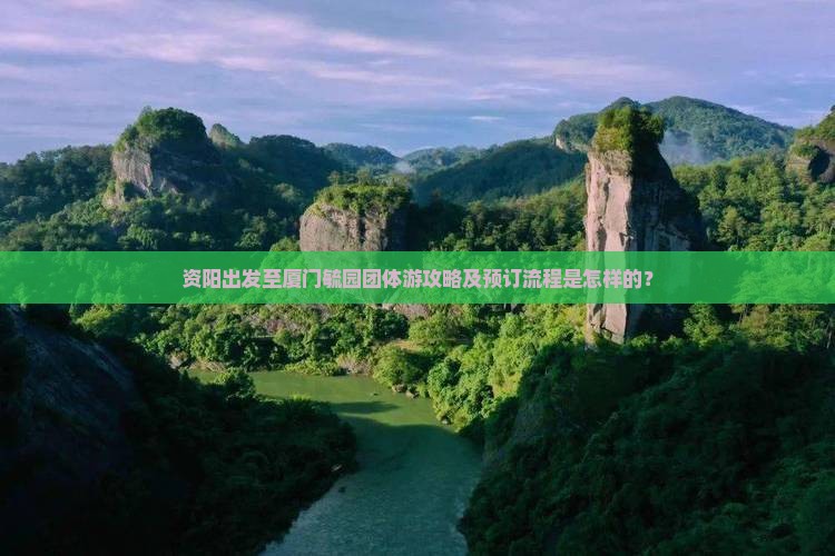 资阳出发至厦门毓园团体游攻略及预订流程是怎样的？