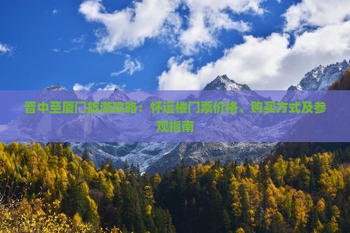 晋中至厦门旅游攻略：怀远楼门票价格、购买方式及参观指南
