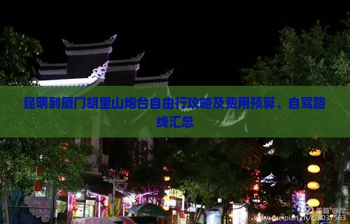 昆明到厦门胡里山炮台自由行攻略及费用预算、自驾路线汇总