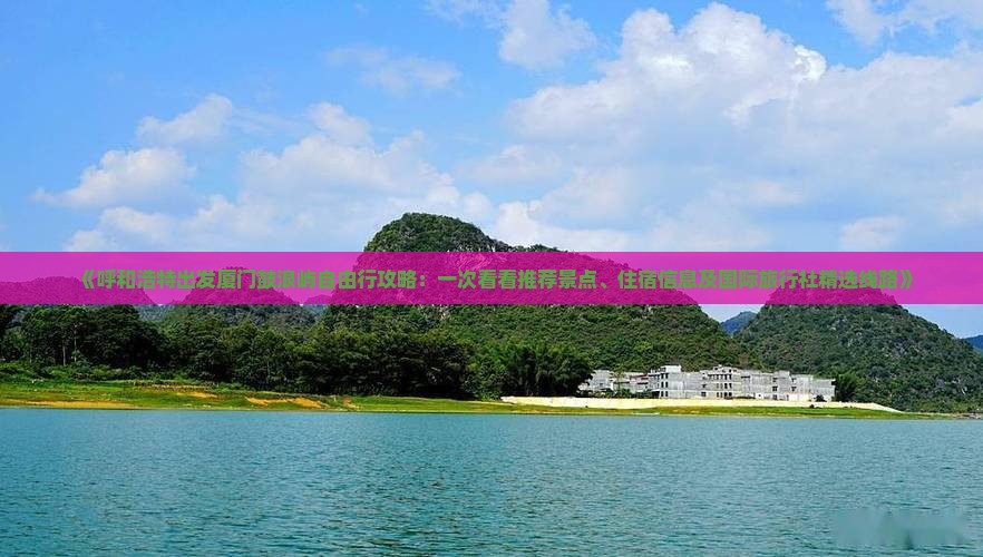 《呼和浩特出发厦门鼓浪屿自由行攻略：一次看看推荐景点、住宿信息及国际旅行社精选线路》