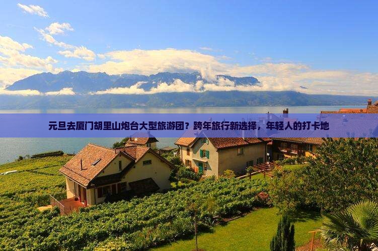 元旦去厦门胡里山炮台大型旅游团？跨年旅行新选择，年轻人的打卡地
