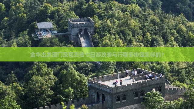 金华出发厦门及和贵楼七日游攻略与行程安排是怎样的？