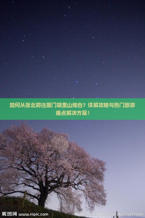 如何从张北前往厦门胡里山炮台？详解攻略与热门旅游痛点解决方案！