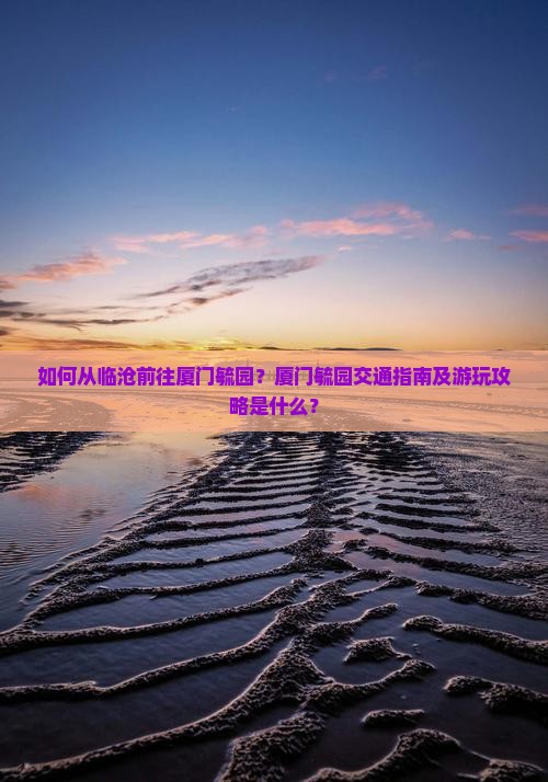 如何从临沧前往厦门毓园？厦门毓园交通指南及游玩攻略是什么？