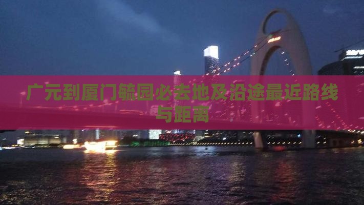 广元到厦门毓园必去地及沿途最近路线与距离