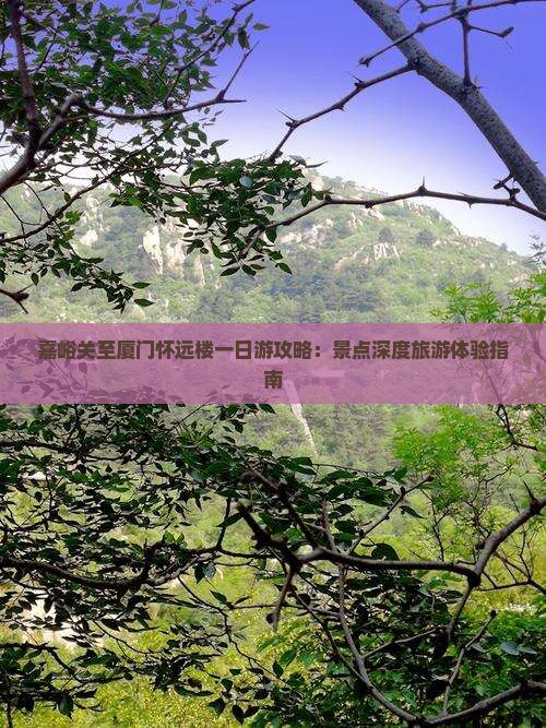 嘉峪关至厦门怀远楼一日游攻略：景点深度旅游体验指南