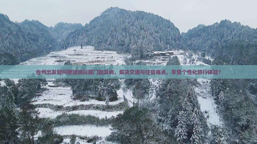 台州出发如何便捷游玩厦门鼓浪屿，解决交通与住宿痛点，享受个性化旅行体验？