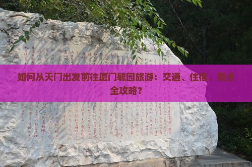 如何从天门出发前往厦门毓园旅游：交通、住宿、景点全攻略？
