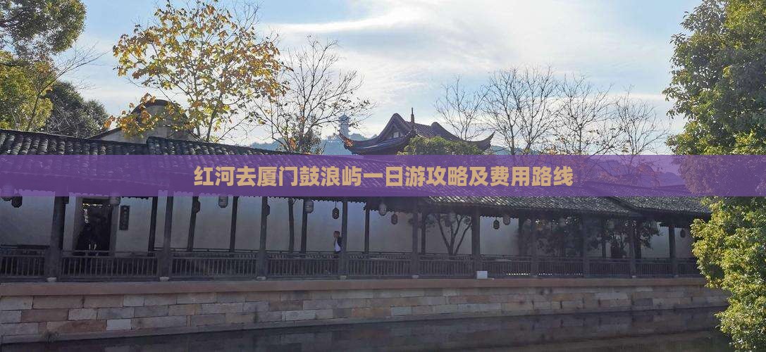 红河去厦门鼓浪屿一日游攻略及费用路线