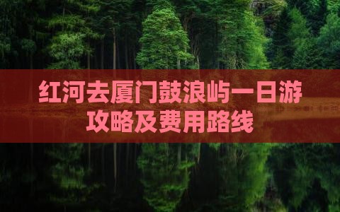 红河去厦门鼓浪屿一日游攻略及费用路线