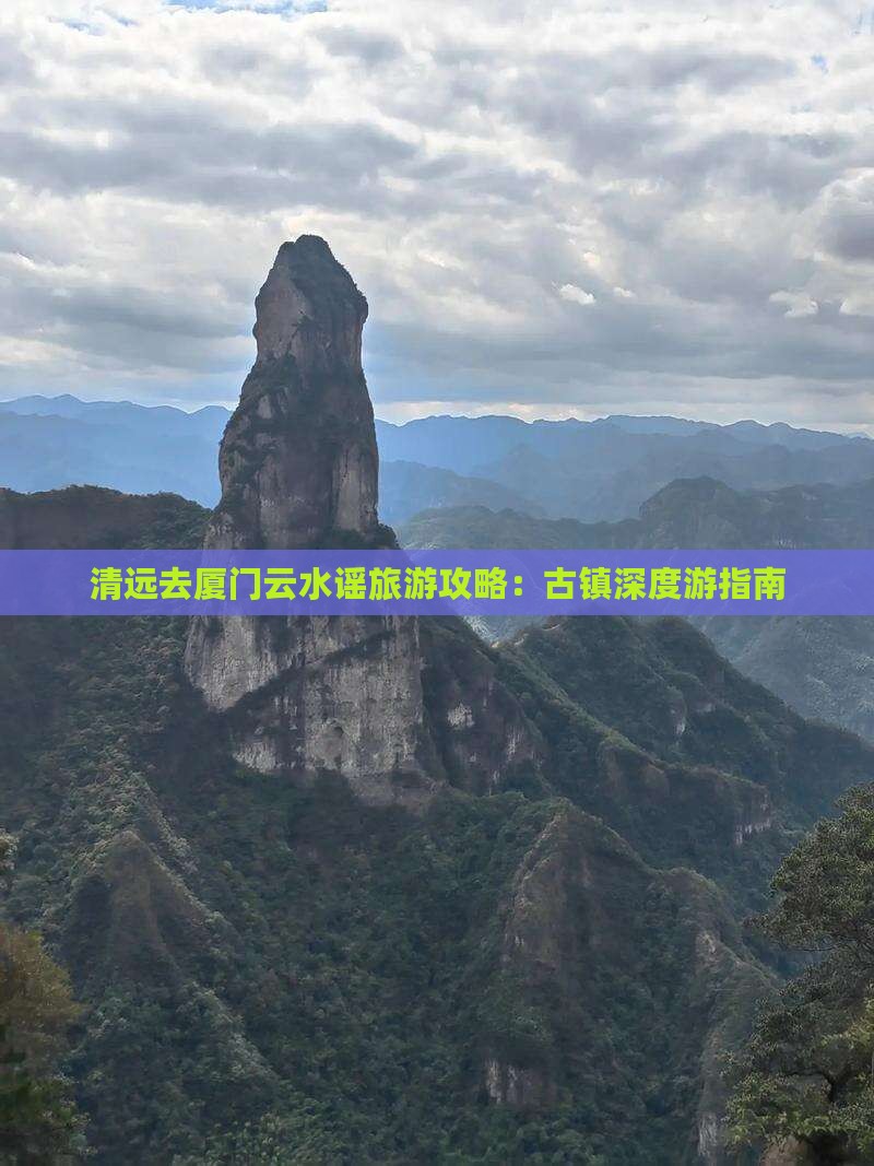 清远去厦门云水谣旅游攻略：古镇深度游指南