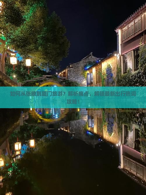 如何从张掖到厦门旅游？解析痛点，解锁最新出行热词攻略！