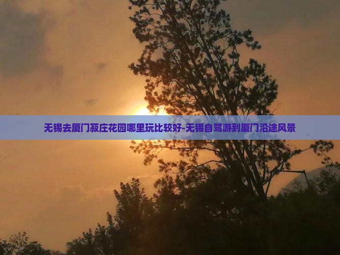 无锡去厦门菽庄花园哪里玩比较好-无锡自驾游到厦门沿途风景