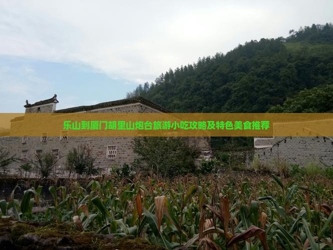 乐山到厦门胡里山炮台旅游小吃攻略及特色美食推荐