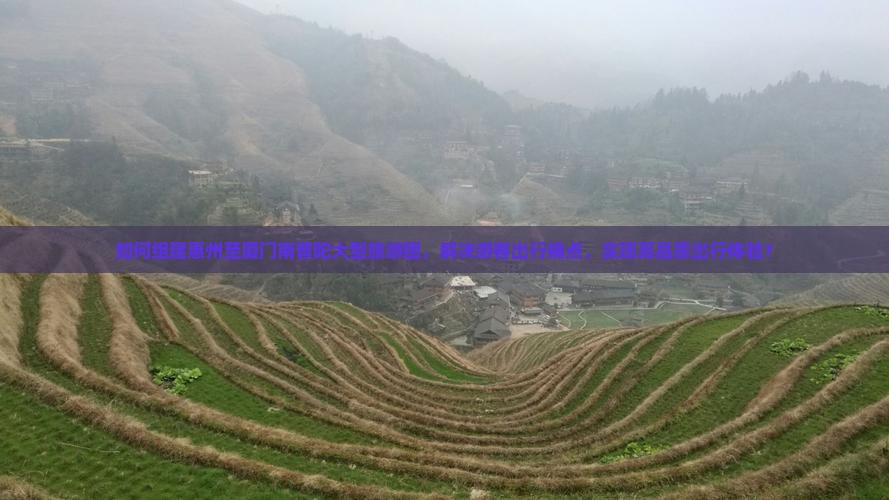 如何组建惠州至厦门南普陀大型旅游团，解决游客出行痛点，实现高品质出行体验？
