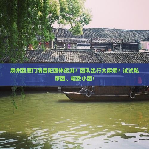 泉州到厦门南普陀团体旅游？团队出行太麻烦？试试私家团、精致小团！