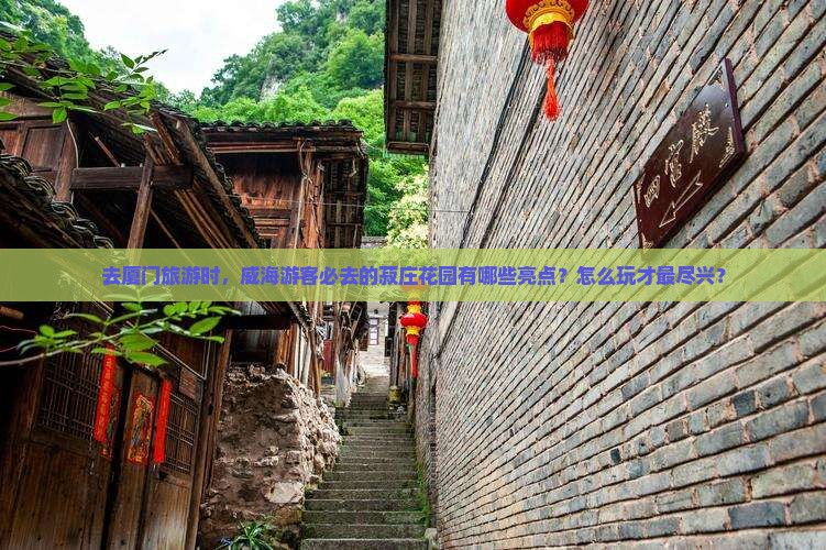 去厦门旅游时，威海游客必去的菽庄花园有哪些亮点？怎么玩才最尽兴？