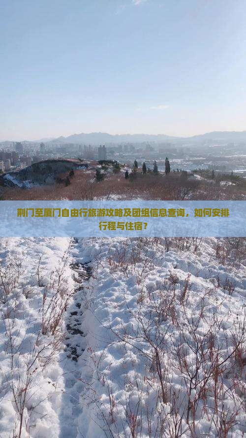 荆门至厦门自由行旅游攻略及团组信息查询，如何安排行程与住宿？